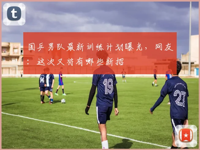 国乒男队最新训练计划曝光，网友：这次又将有哪些新招