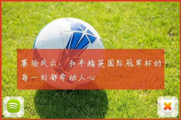 赛场风云，和平精英国际冠军杯的每一刻都牵动人心