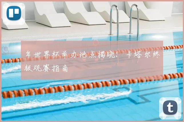 年世界杯举办地点揭晓：卡塔尔终极观赛指南