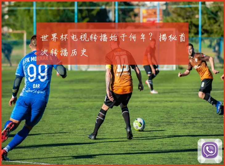 世界杯电视转播始于何年？揭秘首次转播历史