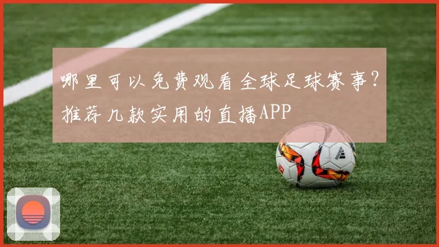 哪里可以免费观看全球足球赛事？推荐几款实用的直播APP