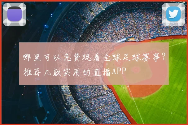 哪里可以免费观看全球足球赛事？推荐几款实用的直播APP