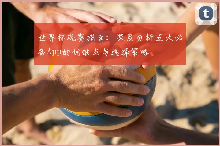 世界杯观赛指南：深度分析五大必备App的优缺点与选择策略