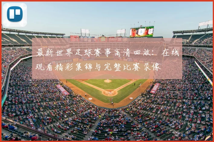 最新世界足球赛事高清回放：在线观看精彩集锦与完整比赛录像