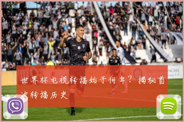 世界杯电视转播始于何年？揭秘首次转播历史
