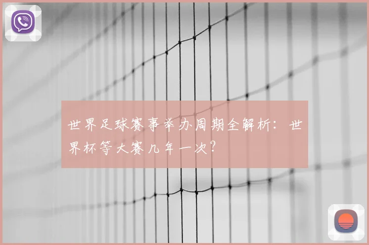 世界足球赛事举办周期全解析:世界杯等大赛几年一次?