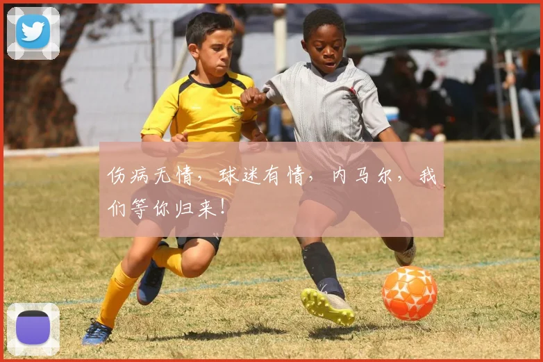 伤病无情，球迷有情，内马尔，我们等你归来！