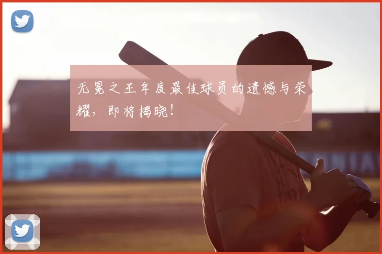 无冕之王年度最佳球员的遗憾与荣耀，即将揭晓！