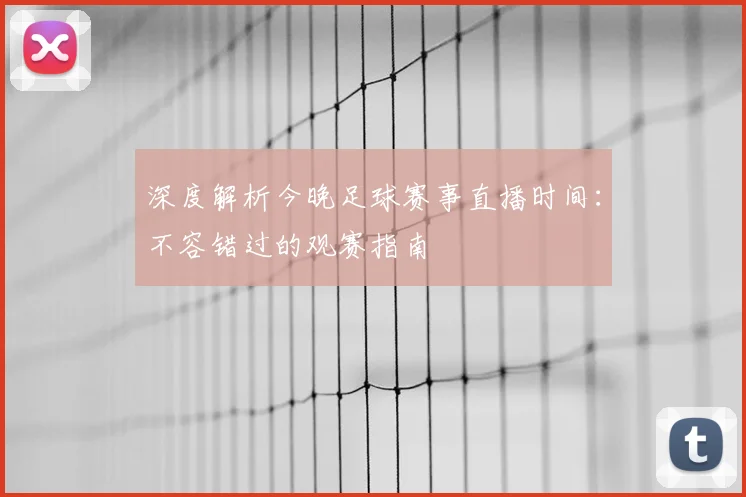 深度解析今晚足球赛事直播时间：不容错过的观赛指南