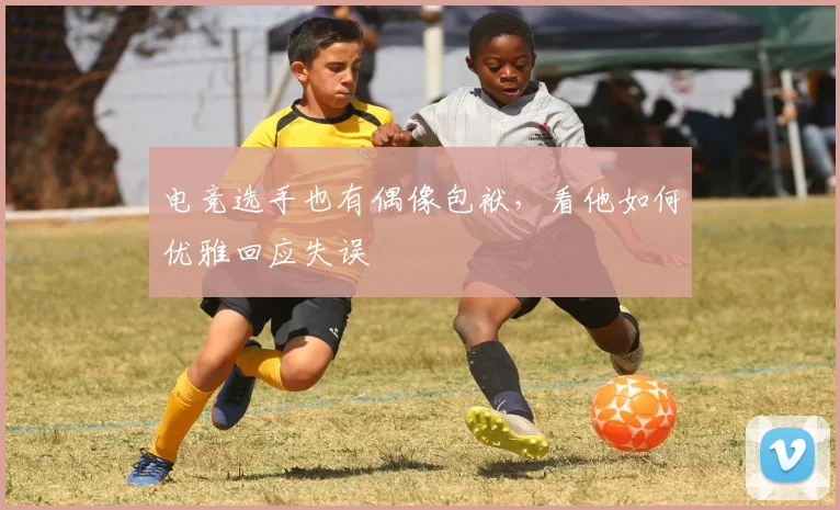 电竞选手也有偶像包袱，看他如何优雅回应失误